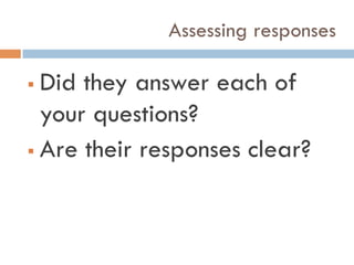 Assessing responses
!  Did they answer each of
your questions?
!  Are their responses clear?
 