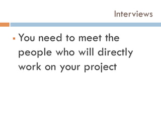Interviews
!  You need to meet the
people who will directly
work on your project
 