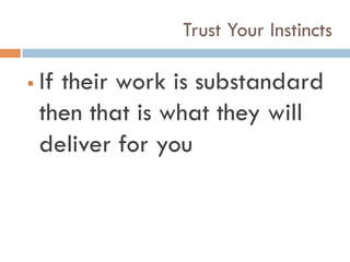 Trust Your Instincts
!  If their work is substandard
then that is what they will
deliver for you
 