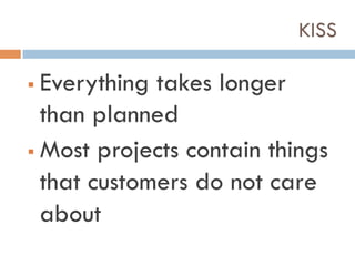 KISS
!  Everything takes longer
than planned
!  Most projects contain things
that customers do not care
about
 