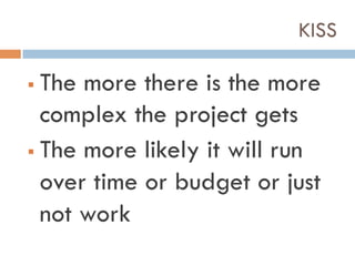 KISS
!  The more there is the more
complex the project gets
!  The more likely it will run
over time or budget or just
not work
 