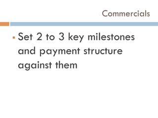 Commercials
!  Set 2 to 3 key milestones
and payment structure
against them
 