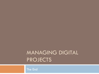MANAGING DIGITAL
PROJECTS
The End
 