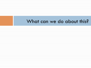 What can we do about this?
 