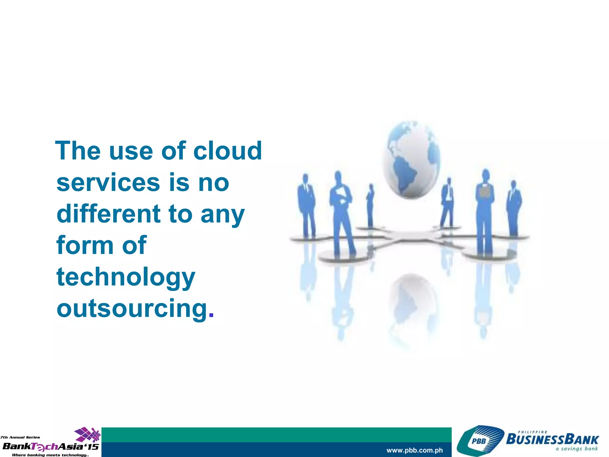 www.pbb.com.ph
The use of cloud
services is no
different to any
form of
technology
outsourcing.
 