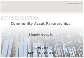 Community Asset Partnerships Simply does it Chris Cook  Keith  29 June 2011  