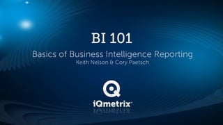 BI 101
Basics of Business Intelligence Reporting
           Keith Nelson & Cory Paetsch
 