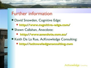 Further information <ul><li>David Snowden, Cognitive Edge: </li></ul><ul><ul><li>http://www.cognitive-edge.com/ </li></ul>...