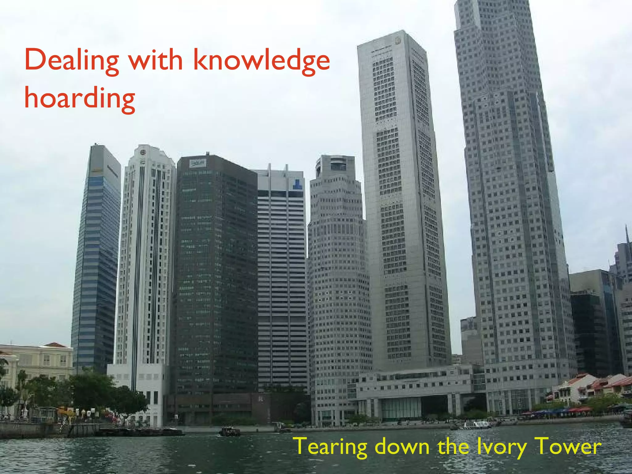 Dealing with knowledge hoarding Tearing down the Ivory Tower 