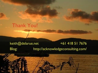 Thank You! [email_address] +61 418 51 7676 Blog:  http://acknowledgeconsulting.com/ 