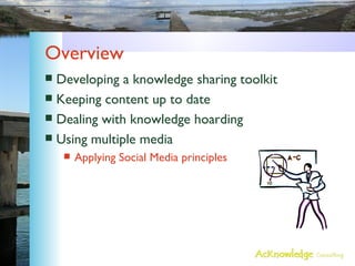 Overview <ul><li>Developing a knowledge sharing toolkit </li></ul><ul><li>Keeping content up to date </li></ul><ul><li>Dea...