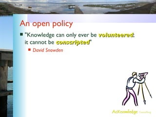 An open policy <ul><li>&quot;Knowledge can only ever be  volunteered ; it cannot be  conscripted &quot; </li></ul><ul><ul>...