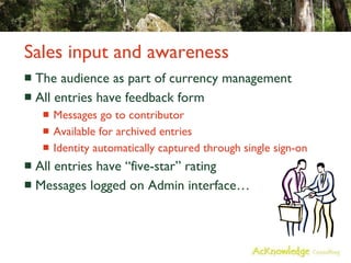 Sales input and awareness The audience as part of currency management All entries have feedback form Messages go to contributor Available for archived entries Identity automatically captured through single sign-on All entries have “five-star” rating Messages logged on Admin interface… 