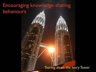 Encouraging knowledge-sharing behaviours  Tearing down the Ivory Tower 