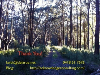 Thank You! [email_address] 0418 51 7676 Blog:  http://acknowledgeconsulting.com/ 