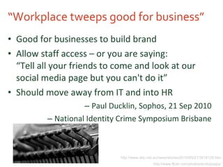 “ Workplace tweeps good for business” <ul><li>Good for businesses to build brand </li></ul><ul><li>Allow staff access – or...