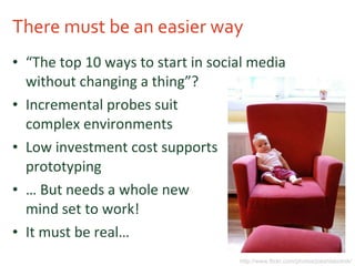There must be an easier way <ul><li>“ The top 10 ways to start in social media without changing a thing”? </li></ul><ul><l...