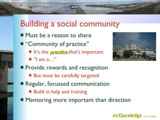 Building a social community <ul><li>Must be a reason to share </li></ul><ul><li>“Community of practice” </li></ul><ul><ul>...