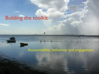 Building the toolkit Accountability, behaviour and engagement 