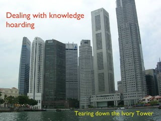 Dealing with knowledge hoarding Tearing down the Ivory Tower 
