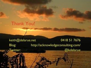 Thank You! [email_address] 0418 51 7676 Blog:  http://acknowledgeconsulting.com/ Twitter:  @kdelarue 