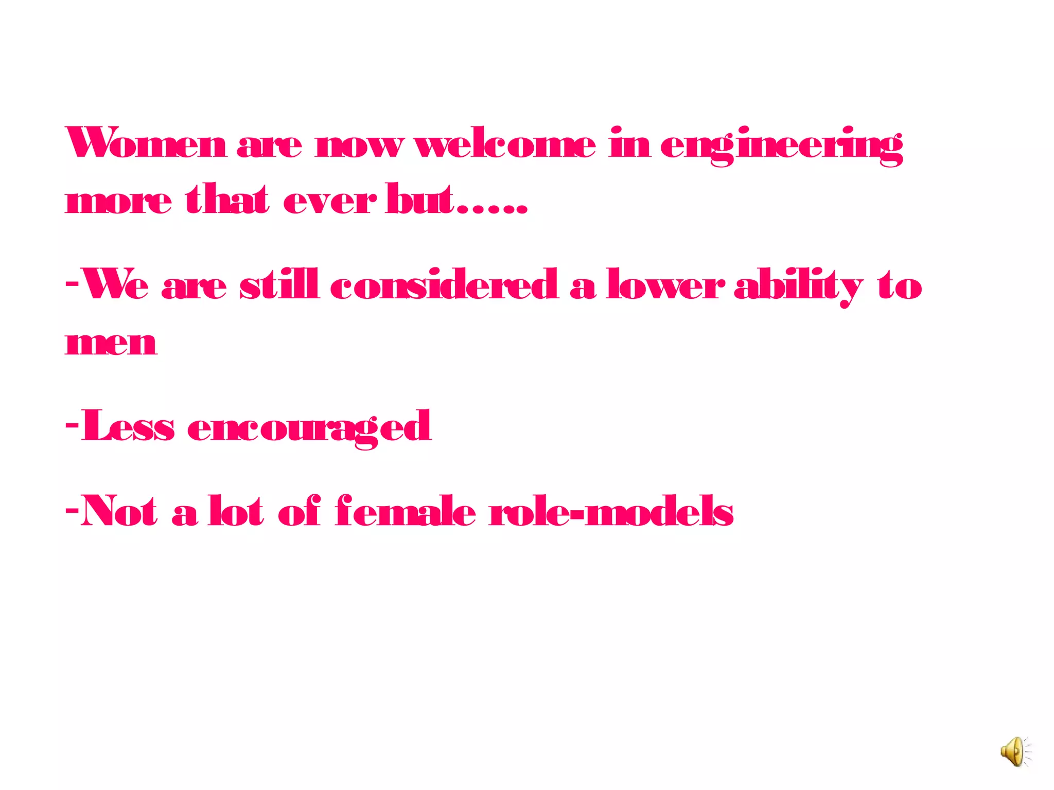 Women classed as a joke?
Women are now welcome in engineering
more that everbut…..
-We are still considered a lowerability to
men
-Less encouraged
-Not a lot of female role-models
 
