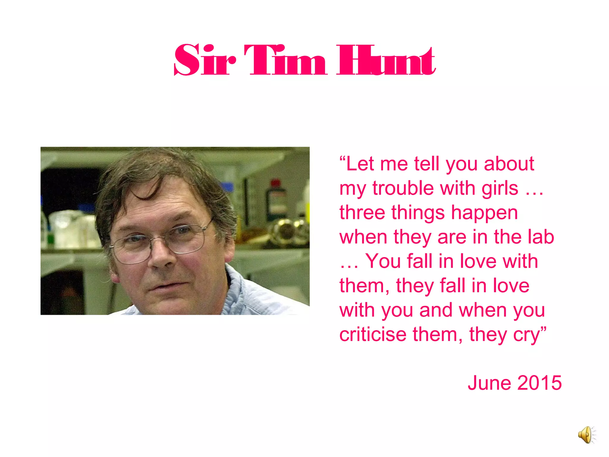 SirTimHunt
“Let me tell you about
my trouble with girls …
three things happen
when they are in the lab
… You fall in love with
them, they fall in love
with you and when you
criticise them, they cry”
June 2015
 