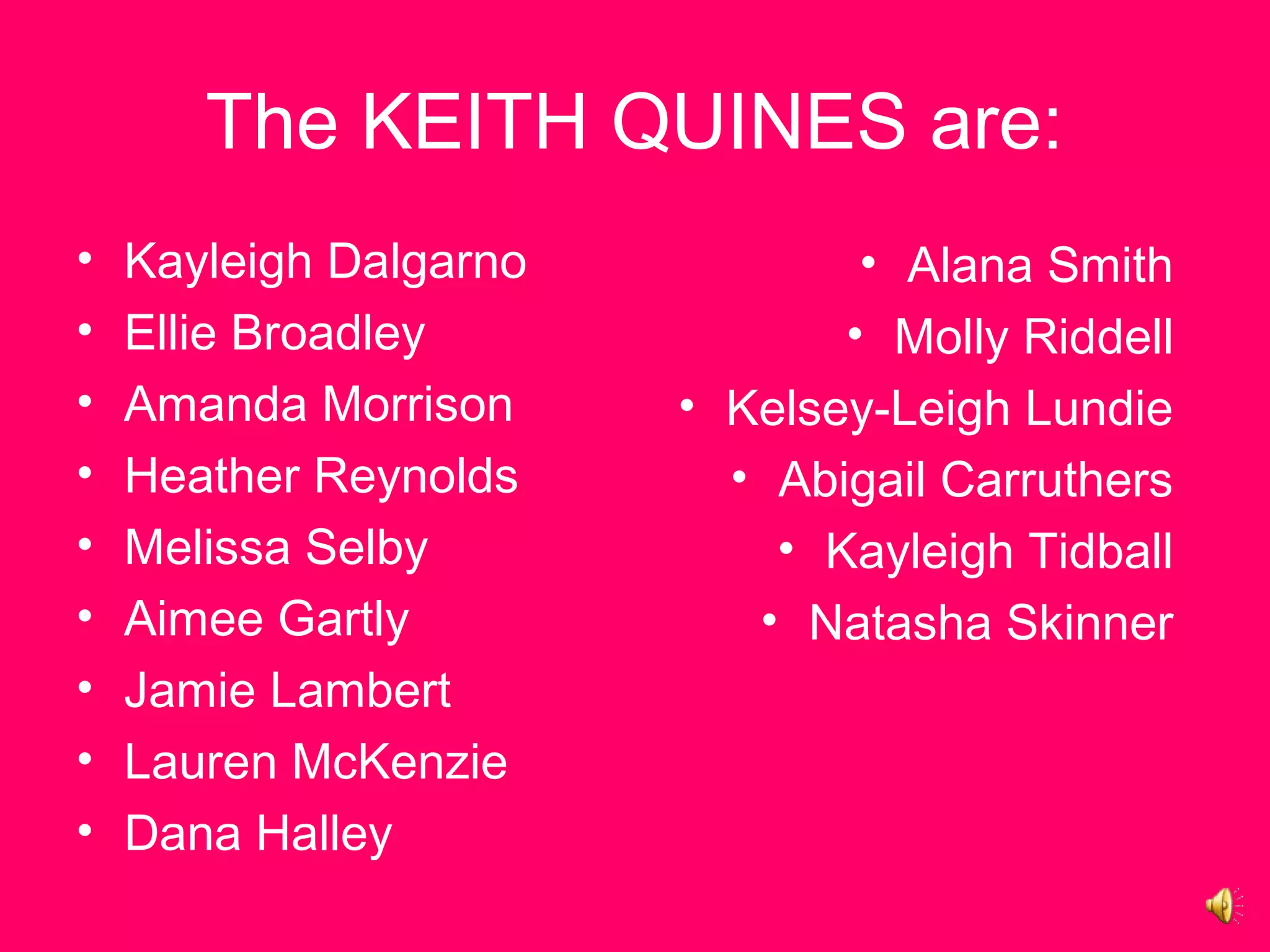 The KEITH QUINES are:
• Kayleigh Dalgarno
• Ellie Broadley
• Amanda Morrison
• Heather Reynolds
• Melissa Selby
• Aimee Gartly
• Jamie Lambert
• Lauren McKenzie
• Dana Halley
• Alana Smith
• Molly Riddell
• Kelsey-Leigh Lundie
• Abigail Carruthers
• Kayleigh Tidball
• Natasha Skinner
 