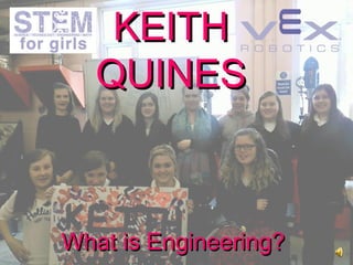 KEITHKEITH
QUINESQUINES
What is Engineering?What is Engineering?
 