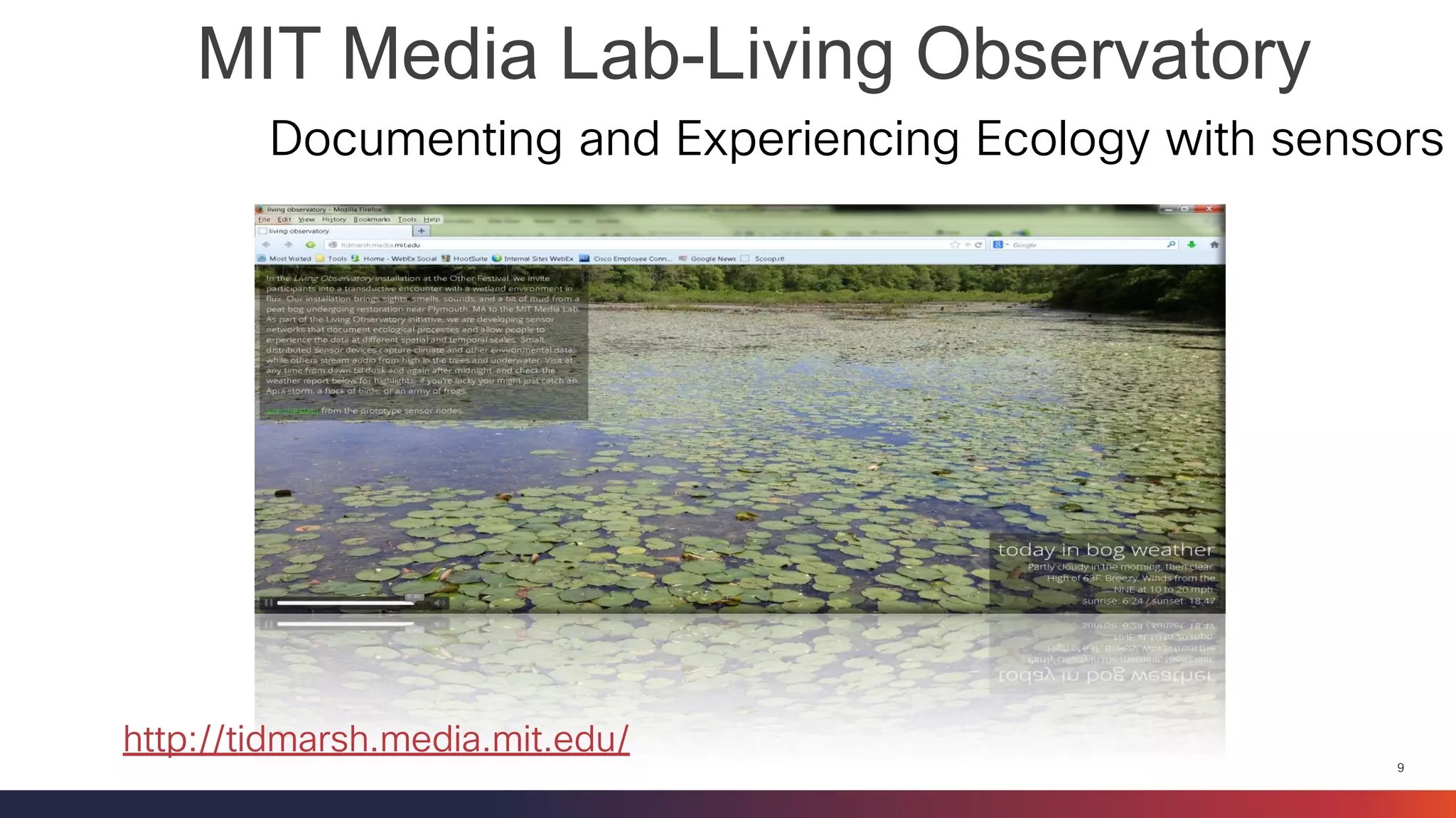 9 
MIT Media Lab-Living Observatory 
Documenting and Experiencing Ecology with sensors 
http://tidmarsh.media.mit.edu/  
