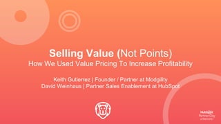 Selling Value (Not Points)
How We Used Value Pricing To Increase Profitability
Keith Gutierrez | Founder / Partner at Modgility
David Weinhaus | Partner Sales Enablement at HubSpot
 
