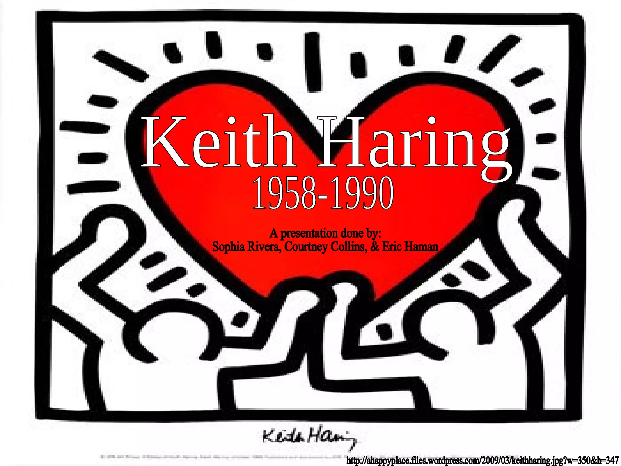 Keith Haring 1958-1990 A presentation done by: Sophia Rivera, Courtney Collins, & Eric Haman http://ahappyplace.files.wordpress.com/2009/03/keithharing.jpg?w=350&h=347 
