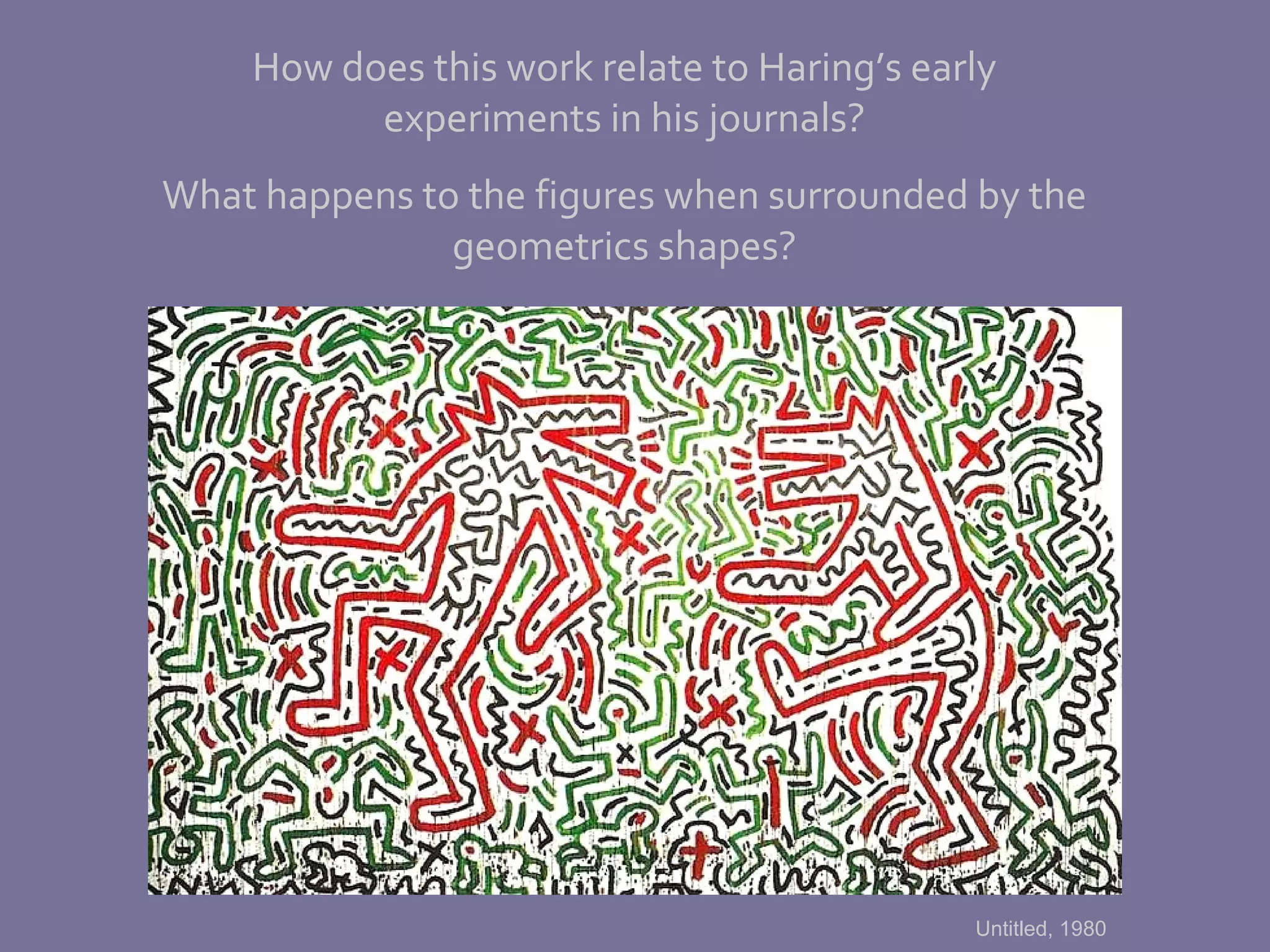 How does this work relate to Haring’s early experiments in his journals? What happens to the figures when surrounded by the geometrics shapes? Untitled, 1980 