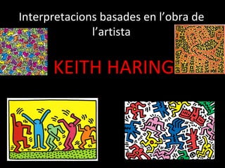 Interpretacions basades en l’obra de l’artista   KEITH HARING 