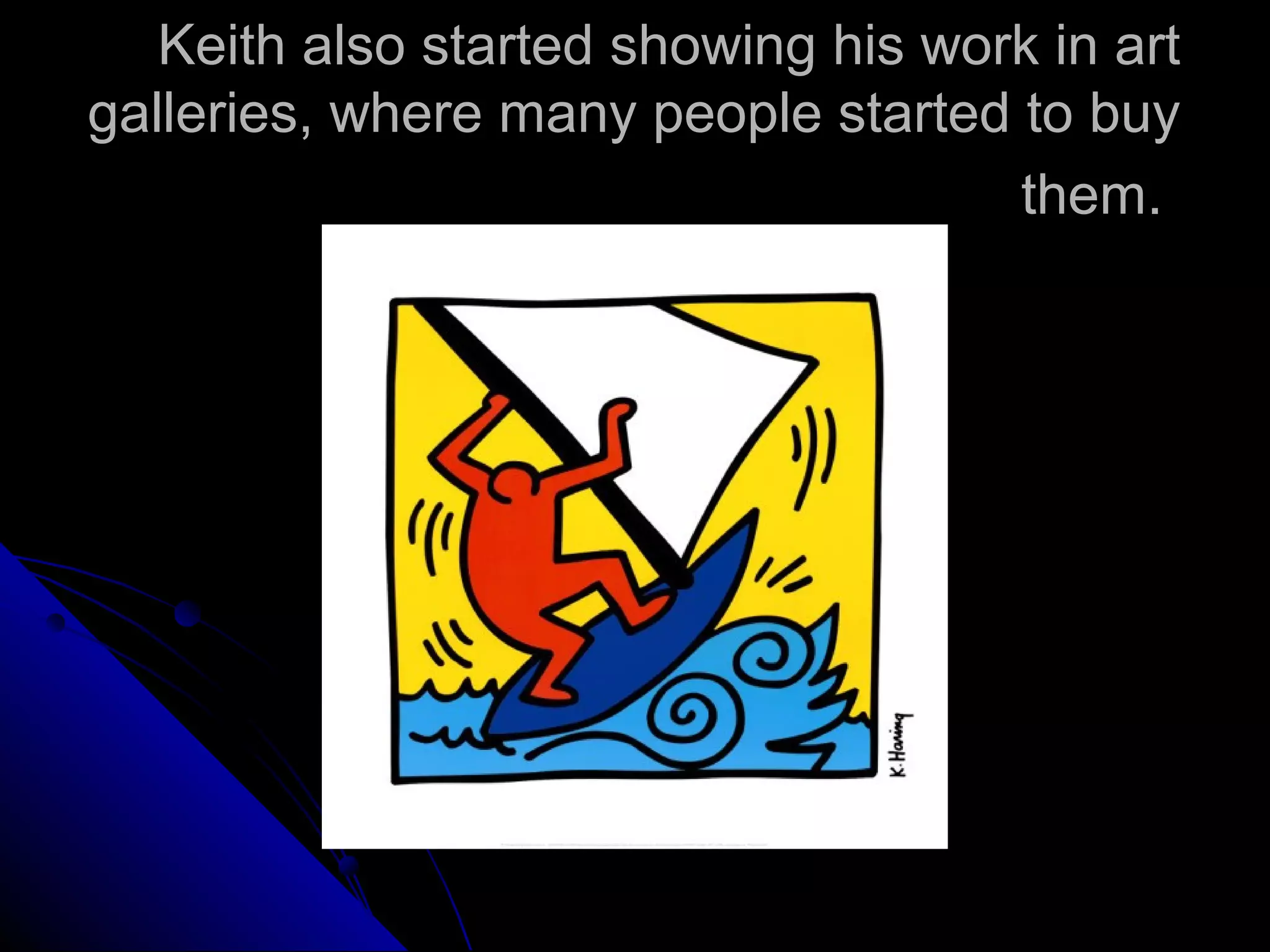 Keith also started showing his work in art
galleries, where many people started to buy
them.
 