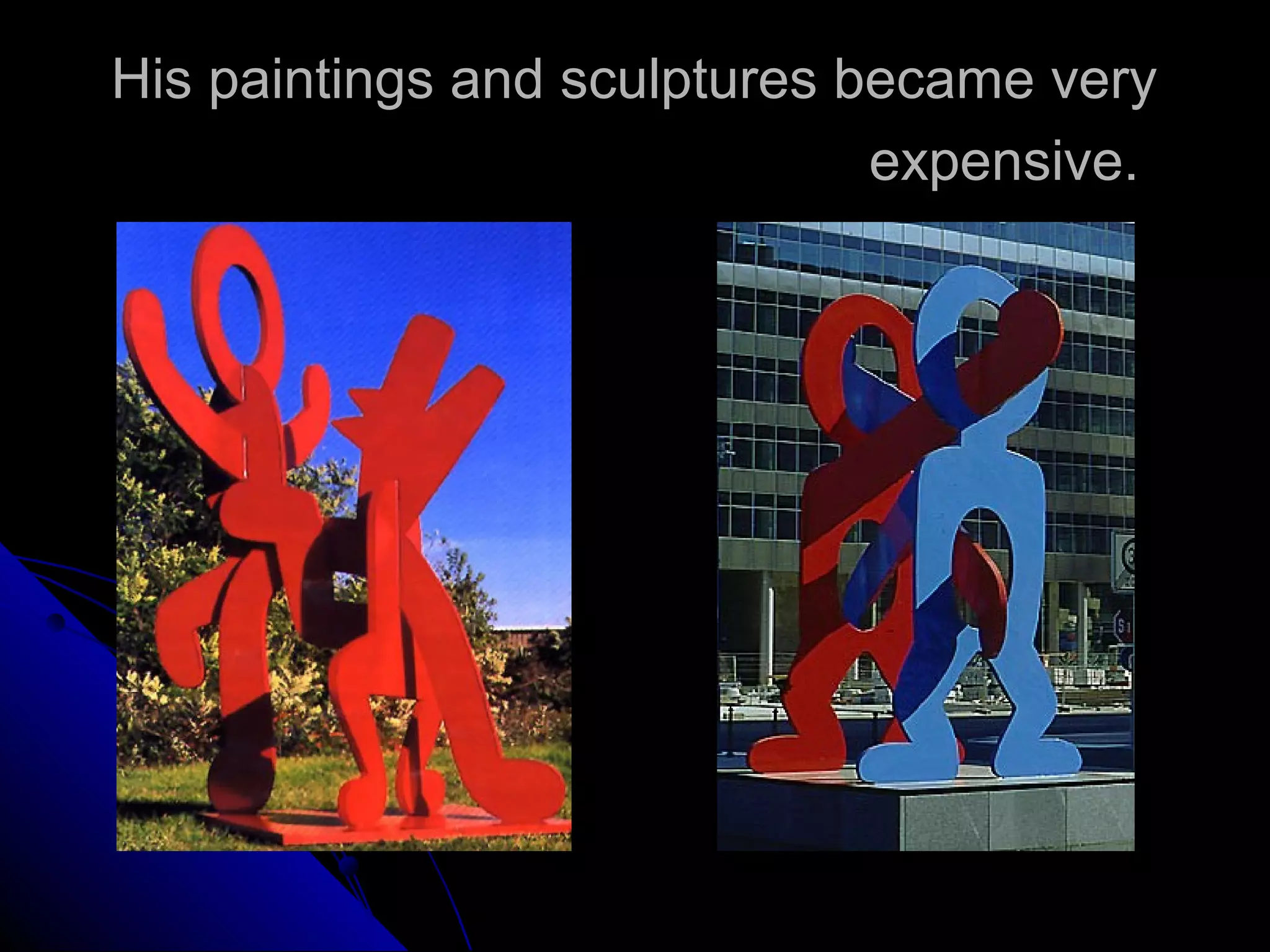 His paintings and sculptures became very
expensive.
 