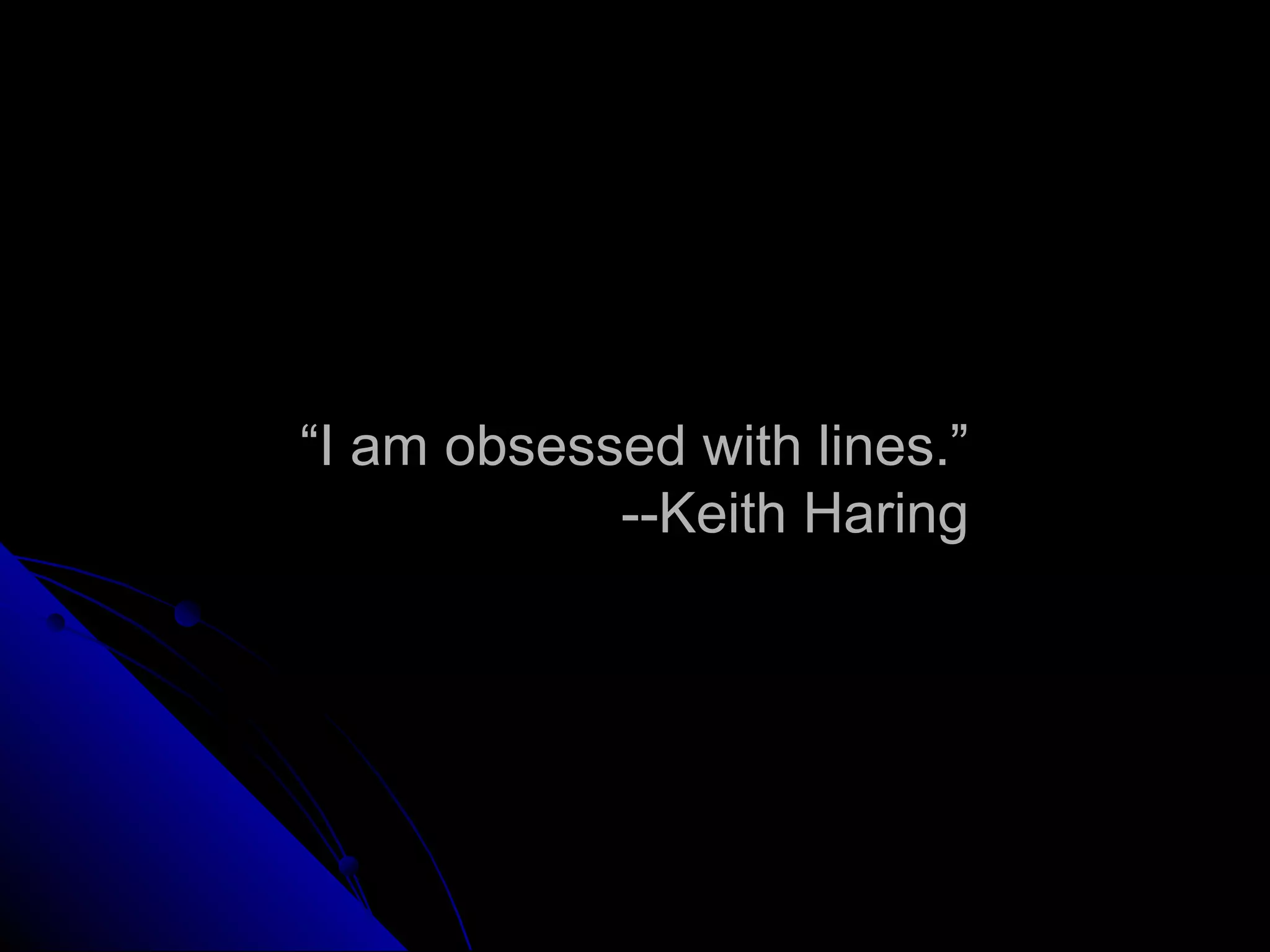 “I am obsessed with lines.”
--Keith Haring
 