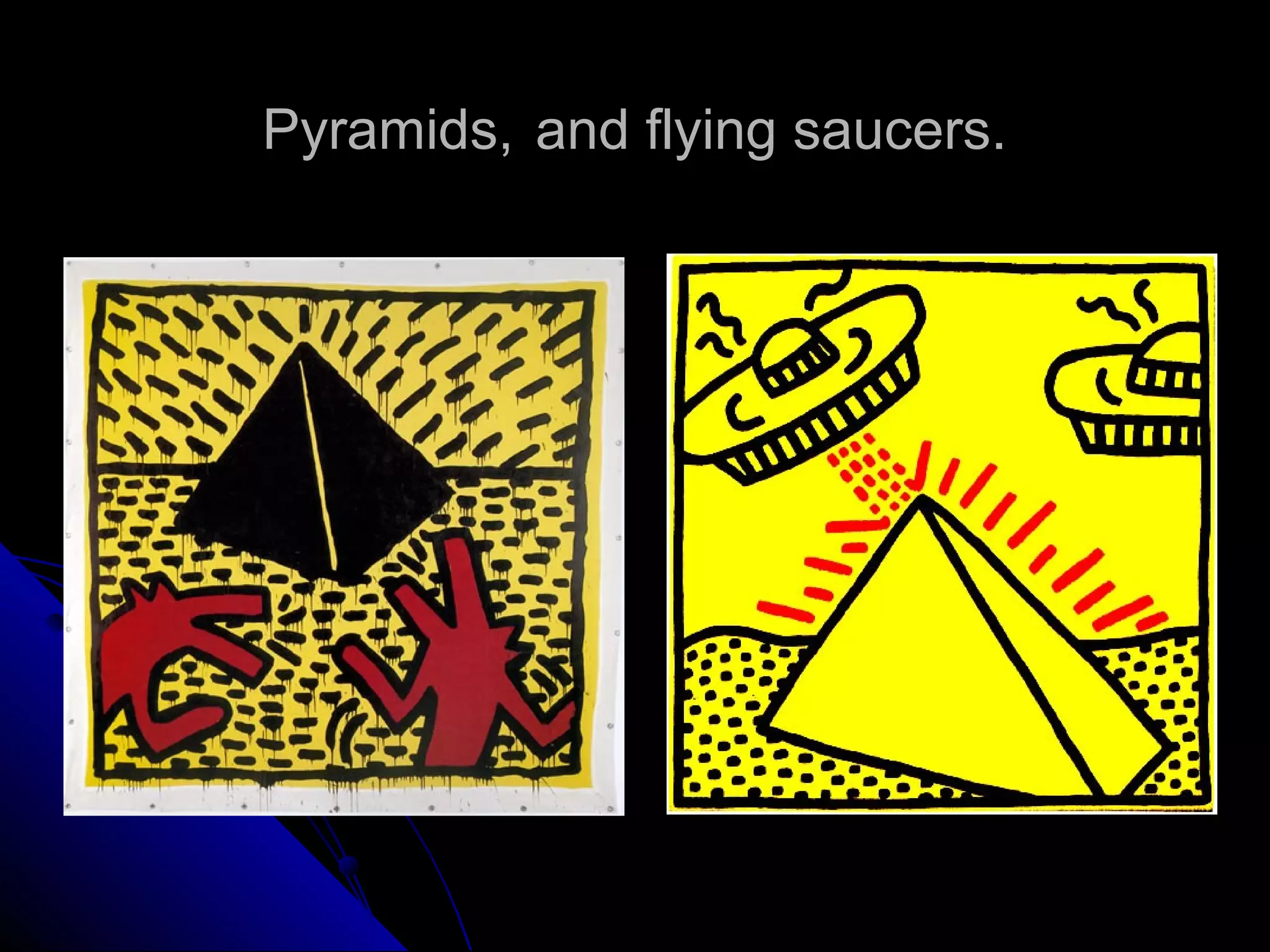 Pyramids, and flying saucers.
 