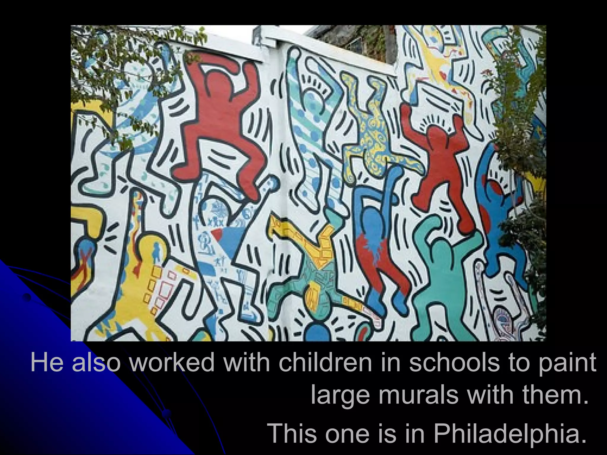 He also worked with children in schools to paint
large murals with them.
This one is in Philadelphia.
 