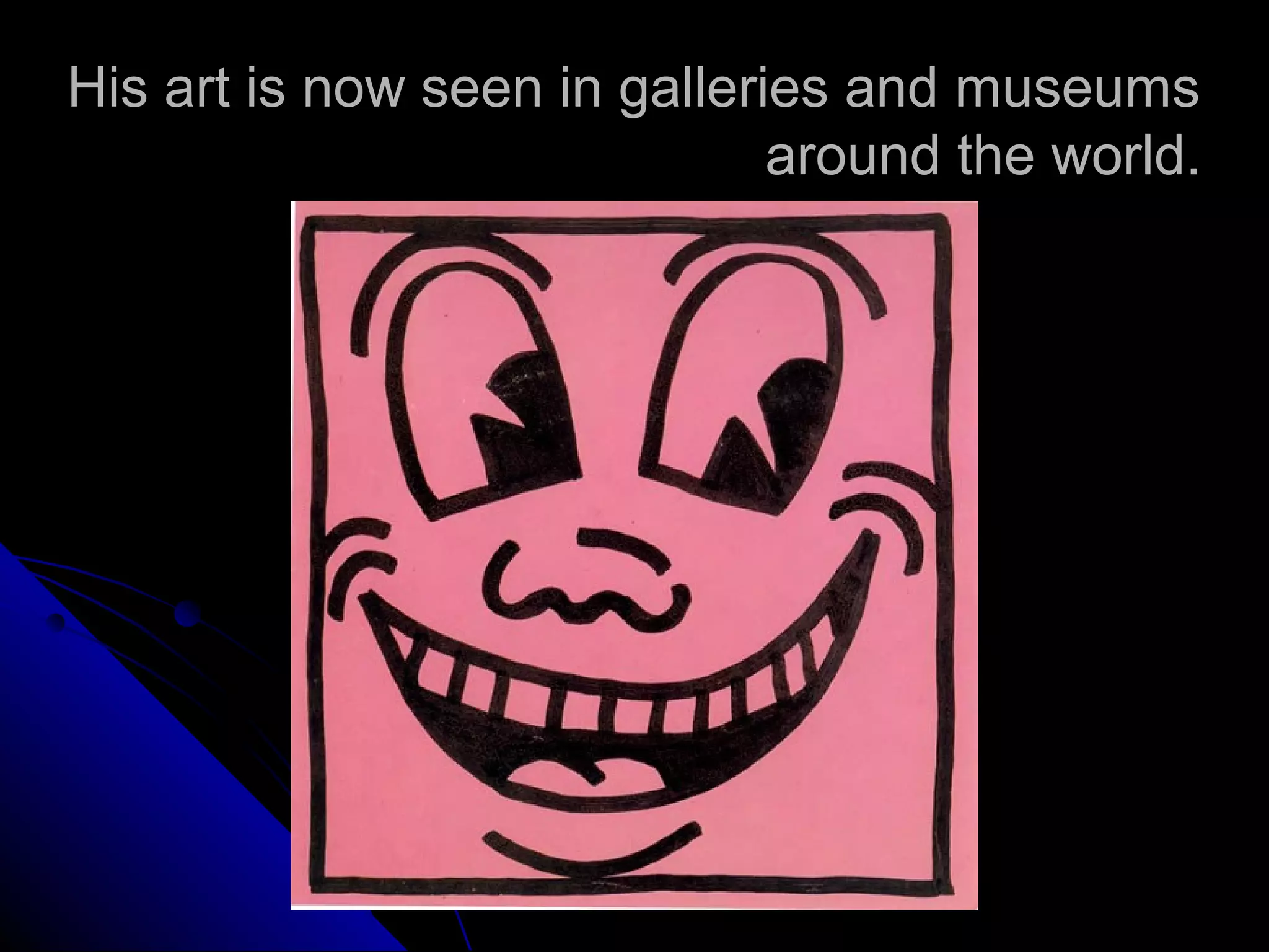 His art is now seen in galleries and museums
around the world.
 