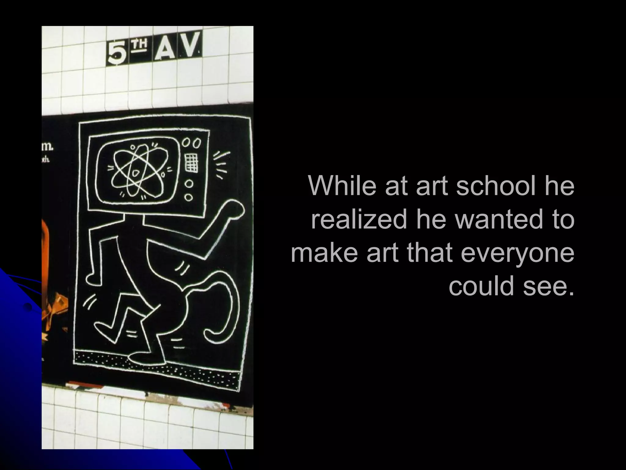 While at art school he
realized he wanted to
make art that everyone
could see.
 
