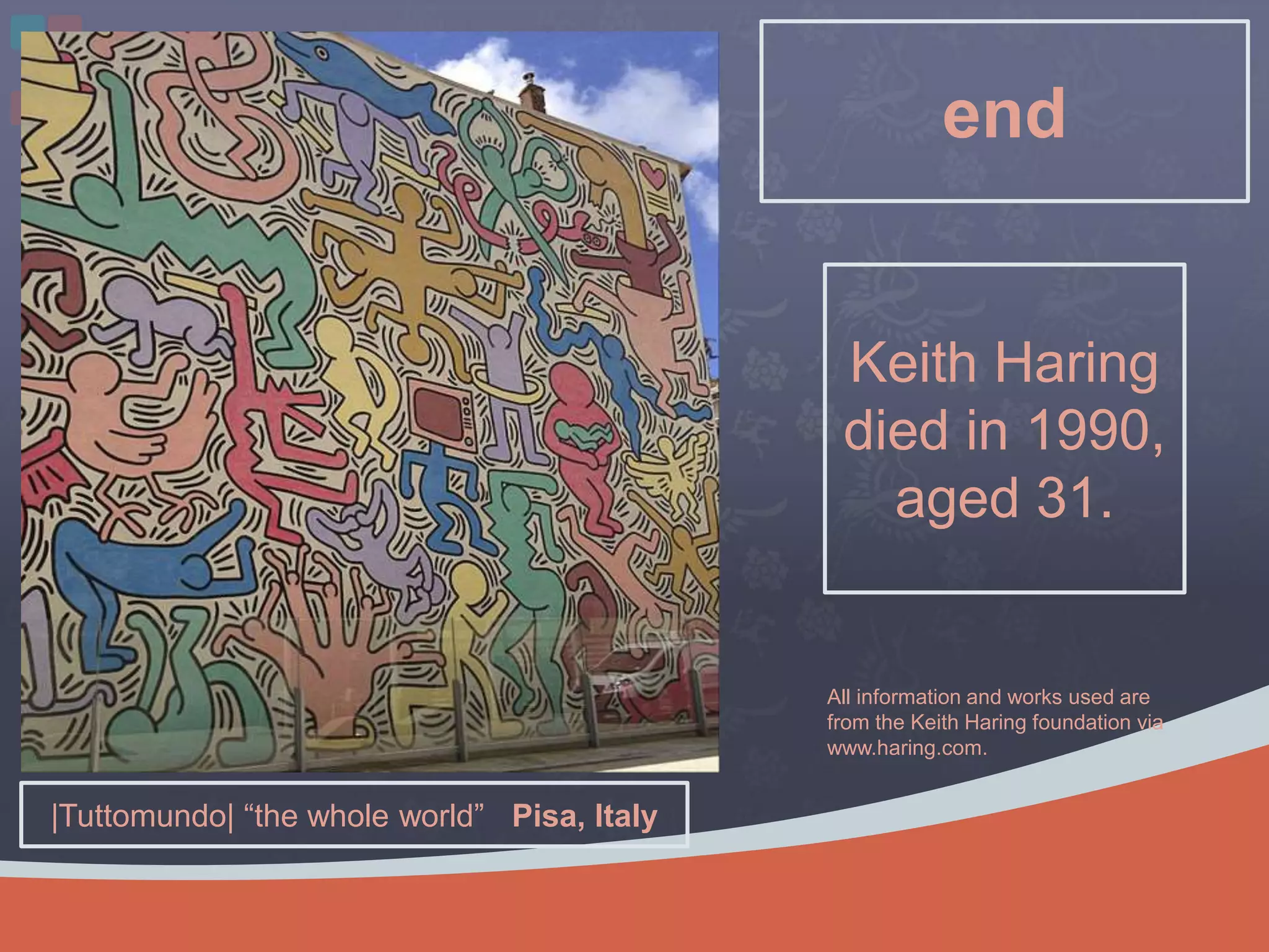 end
Keith Haring
died in 1990,
aged 31.
|Tuttomundo| “the whole world” Pisa, Italy
All information and works used are
from the Keith Haring foundation via
www.haring.com.
 