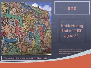 end
Keith Haring
died in 1990,
aged 31.
|Tuttomundo| the whole world Pisa, Italy
All information and works used are
from the Keith Haring foundation via
www.haring.com.
 
