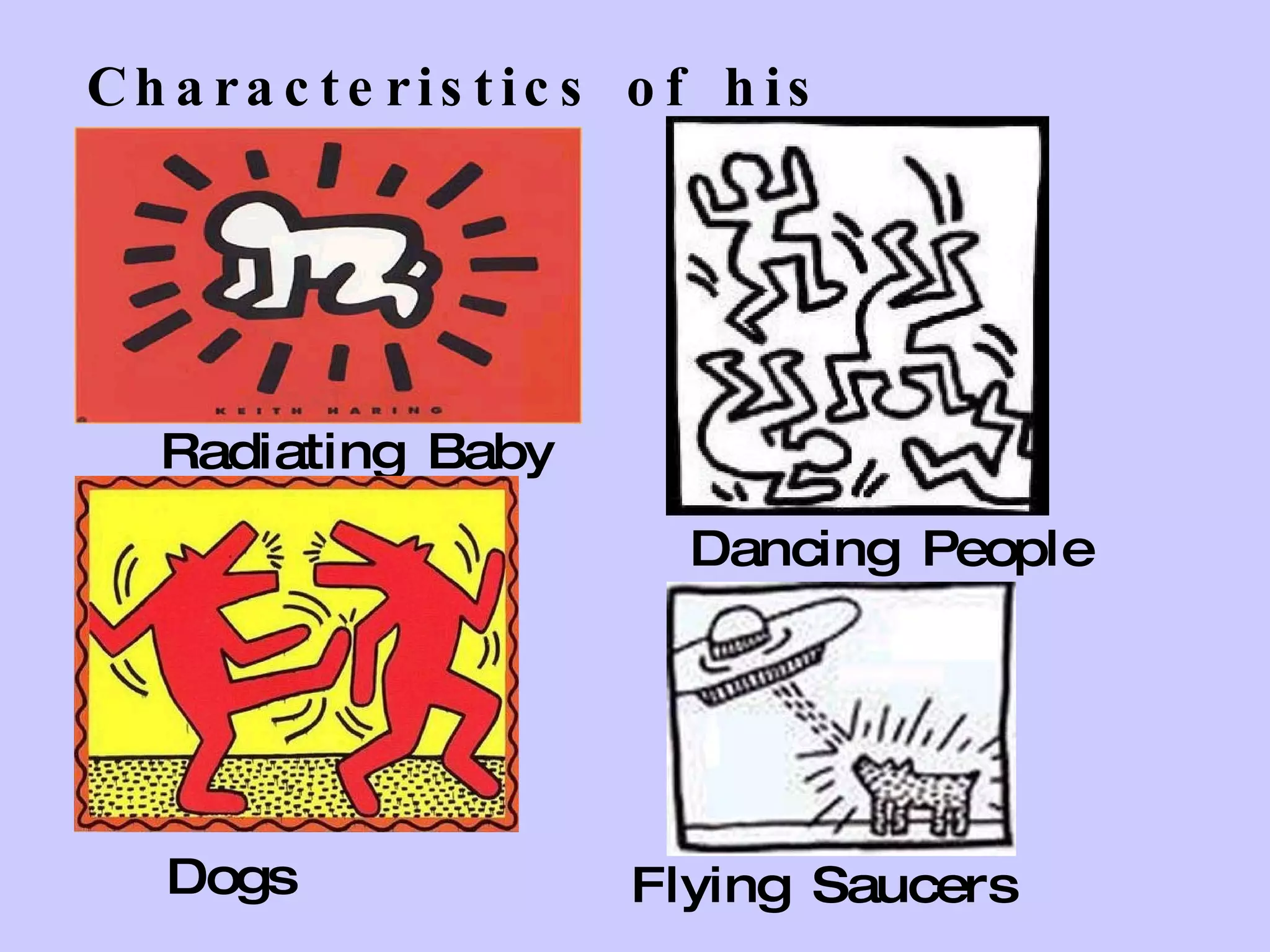 Characteristics of his drawings: Radiating Baby Dancing People Dogs Flying Saucers 