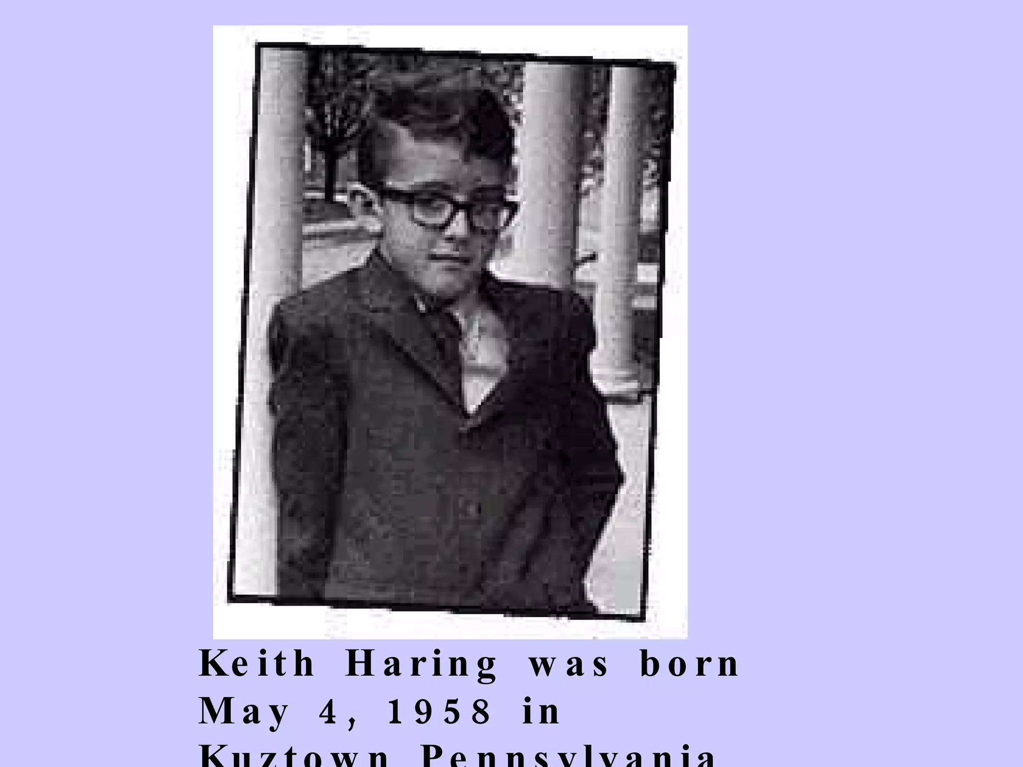 Keith Haring was born May 4, 1958 in Kuztown Pennsylvania 