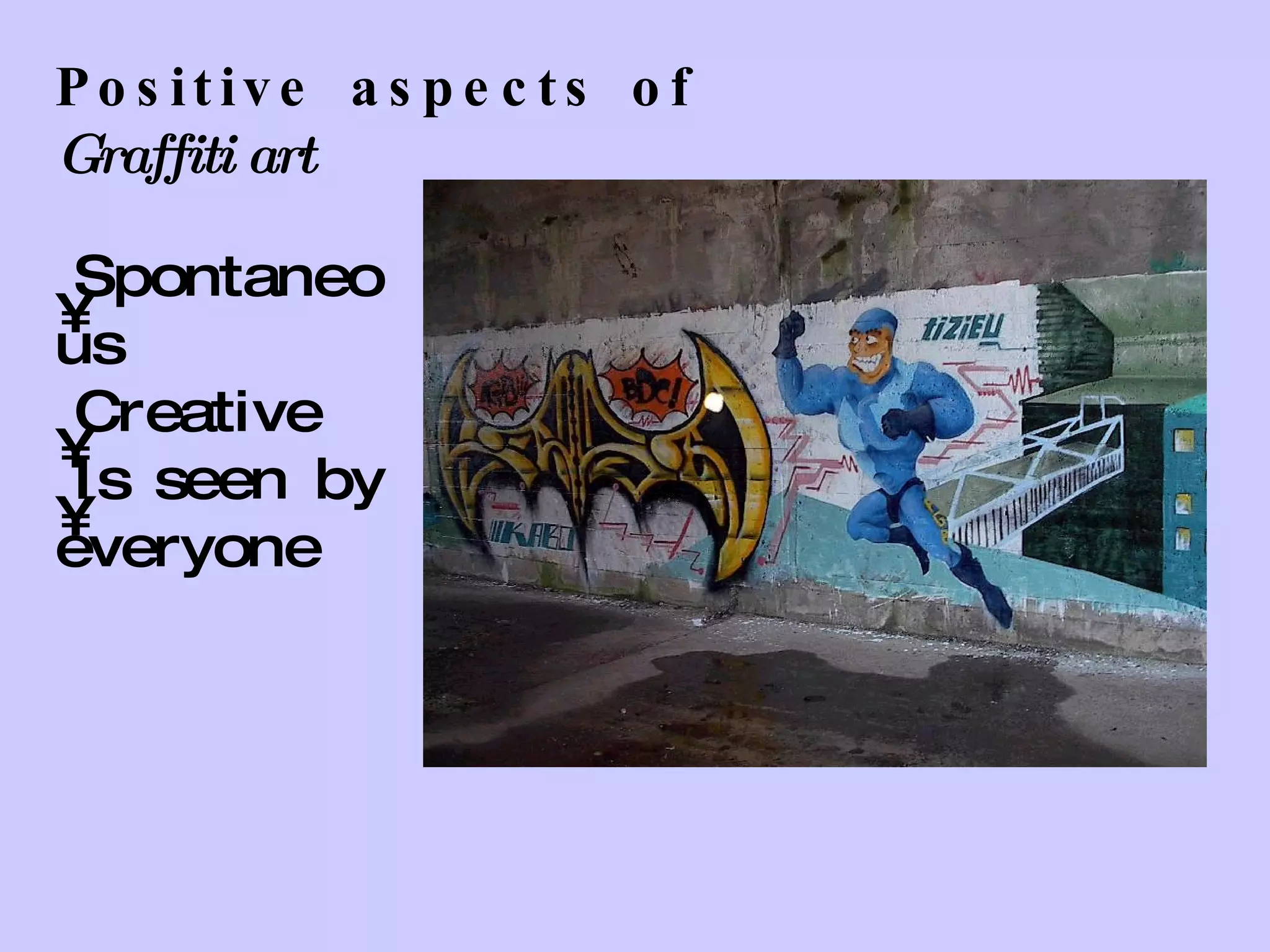 Positive aspects of  Graffiti art Spontaneous  Creative Is seen by everyone 