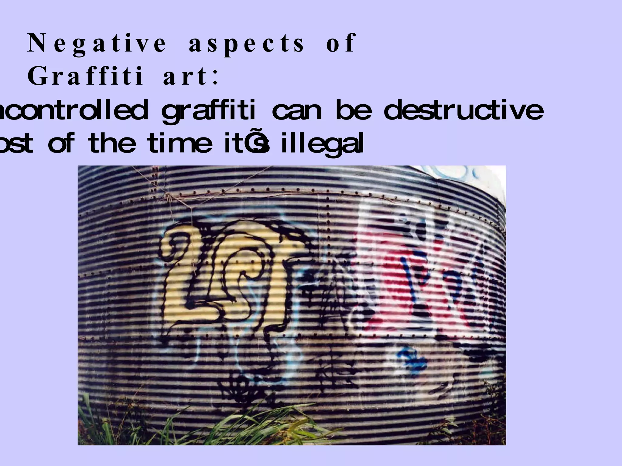 Negative aspects of Graffiti art: Uncontrolled graffiti can be destructive Most of the time it’s illegal 