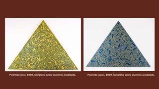 Pirámide (oro), 1989. Serigrafía sobre aluminio anodizado. Pirámide (azul), 1989. Serigrafía sobre aluminio anodizado.
 