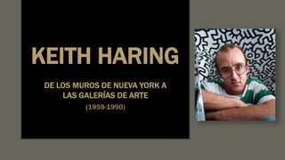 KEITH HARING
DE LOS MUROS DE NUEVA YORK A
LAS GALERÍAS DE ARTE
(1959-1990)
 