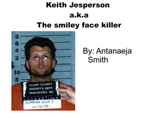 Keith Jesperson
        a.k.a
The smiley face killer


           By: Antanaeja
            Smith
 